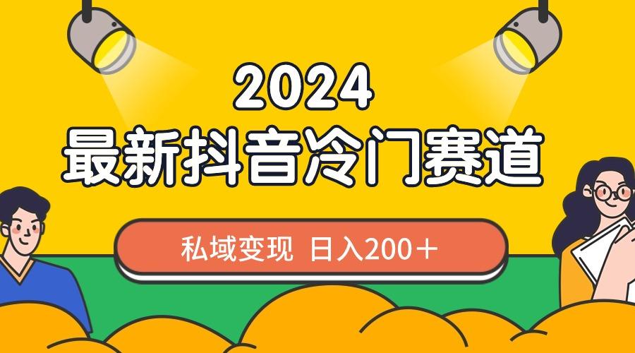 2024抖音最新冷门赛道,私域变现轻松日入200+,作品制作简单,流量爆炸-云创网