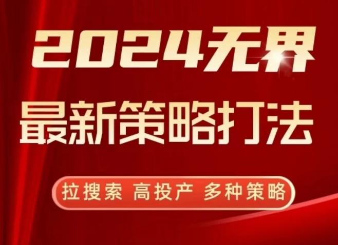 2024无界最新策略打法，拉搜索，高投产，多种策略-云创网