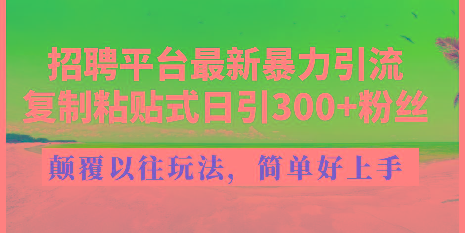 招聘平台最新暴力引流，复制粘贴式日引300+粉丝，颠覆以往垃圾玩法，简…-云创网