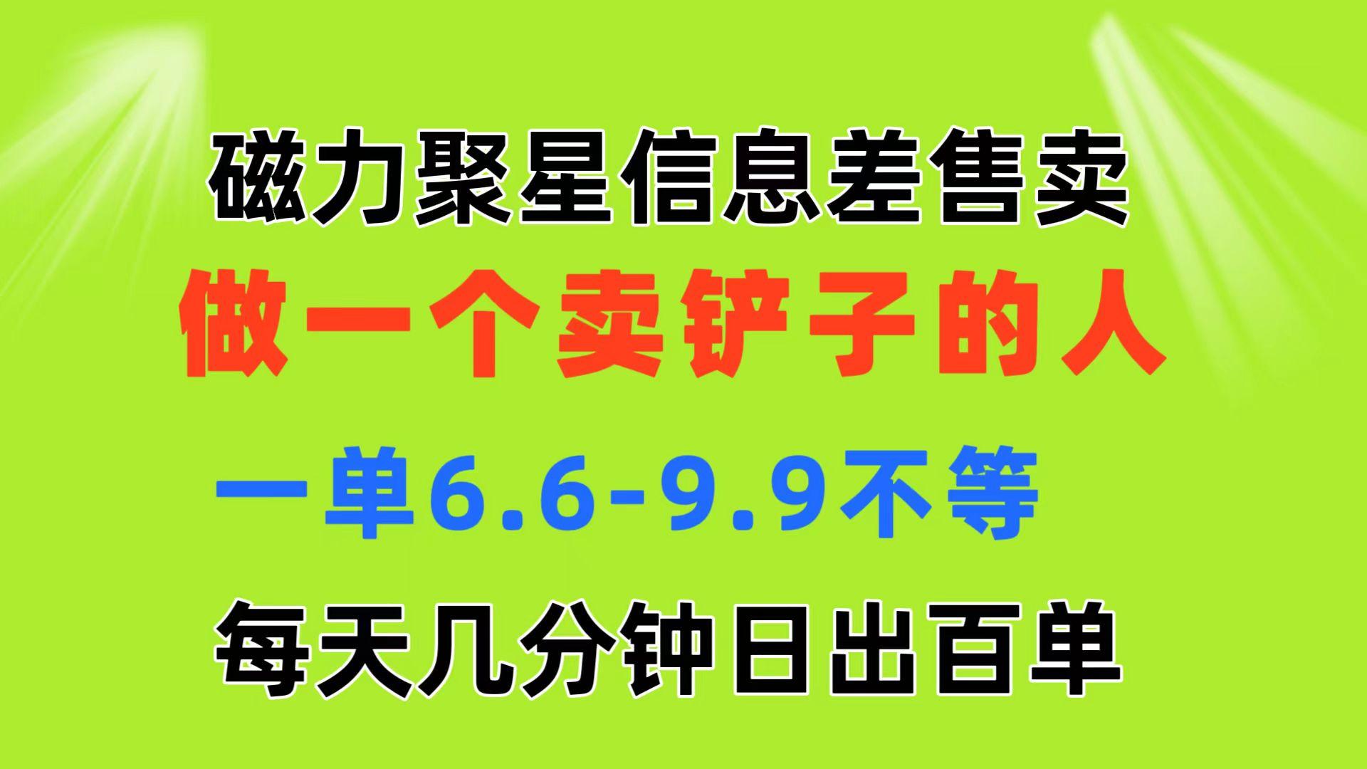 磁力聚星信息差 做一个卖铲子的人 一单6.6-9.9不等  每天几分钟 日出百单-云创网