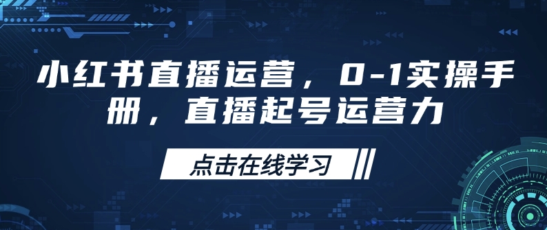 小红书直播运营，0-1实操手册，直播起号运营力-云创网