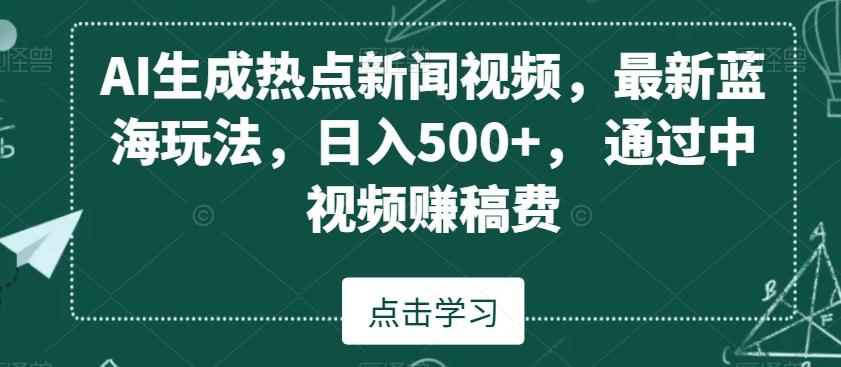 AI生成热点新闻视频,最新蓝海玩法,日入500+,通过中视频赚稿费【揭秘】-云创网
