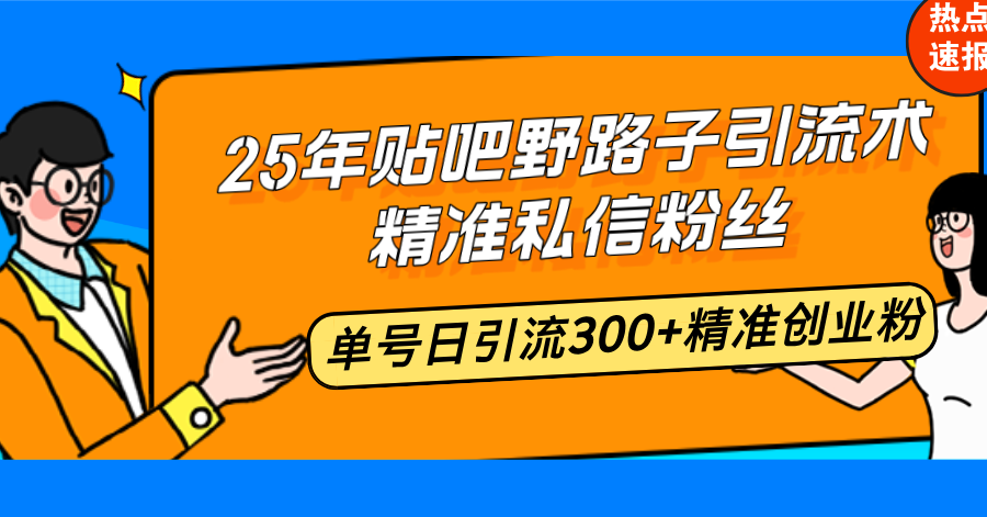 25年贴吧野路子引流术,精准私信粉丝,单号日引流300+精准创业粉-云创网