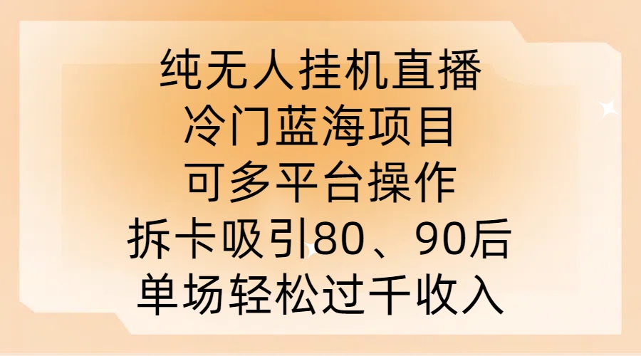 纯无人挂JI直播，冷门蓝海项目，可多平台操作，拆卡吸引80、90后，单场轻松过千收入【揭秘】-云创网