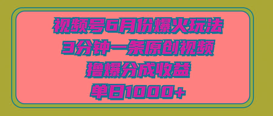 视频号6月份爆火玩法，3分钟一条原创视频，撸爆分成收益，单日1000+-云创网
