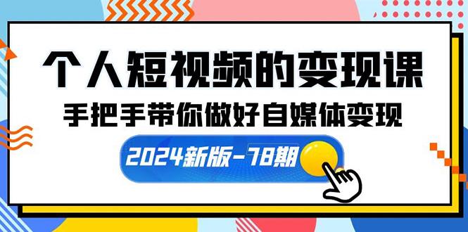 (10079期)个人短视频的变现课【2024新版-78期】手把手带你做好自媒体变现(61节课)-云创网