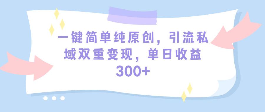 (9472期)一键简单纯原创，引流私域双重变现，单日收益300+(教程+素材)-云创网