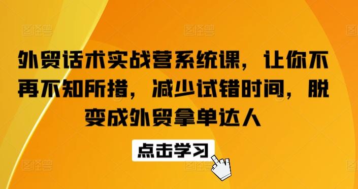 外贸话术实战营系统课，让你不再不知所措，减少试错时间，脱变成外贸拿单达人-云创网