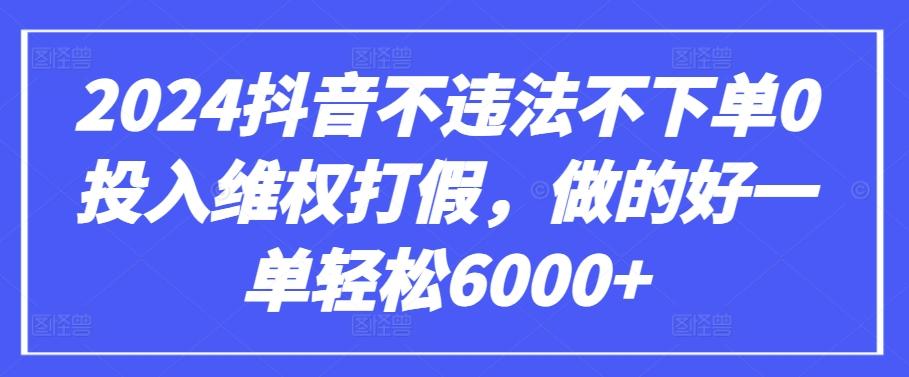 2024抖音不违法不下单0投入维权打假,做的好一单轻松6000+【仅揭秘】-云创网