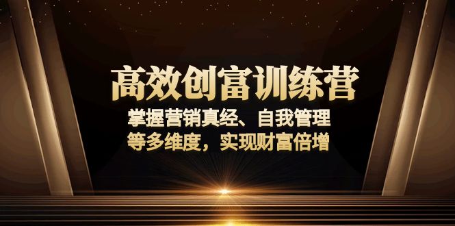 高效创富训练营：掌握营销真经、自我管理等多维度，实现财富倍增-云创网