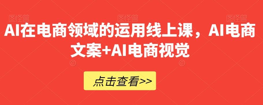 AI在电商领域的运用线上课,AI电商文案+AI电商视觉-云创网