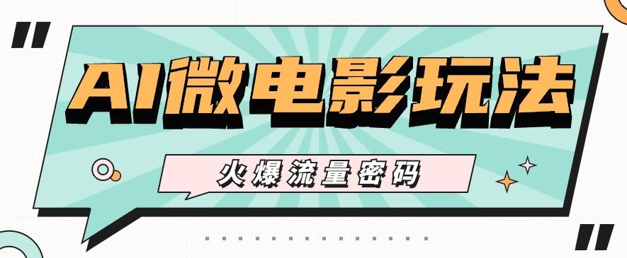 最近爆火的AI微电影玩法,零门槛新手也能制作原创作品,多种变现方式【视频+工具】-云创网