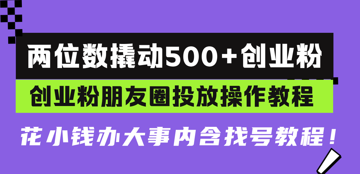 两位数撬动500+创业粉，创业粉朋友圈投放操作教程，花小钱办大事内含找…-云创网