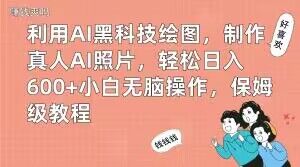 利用AI黑科技绘图，制作真人AI照片，轻松日入600+小白无脑操作，保姆级教程【揭秘】-云创网