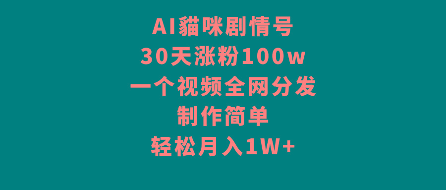 AI貓咪剧情号，30天涨粉100w，制作简单，一个视频全网分发，轻松月入1W+-云创网