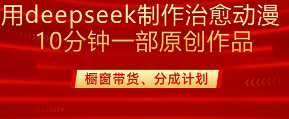 用deepseek制作治愈系漫剪，20分钟一部纯原创作品，多种变现渠道外面收费980-云创网