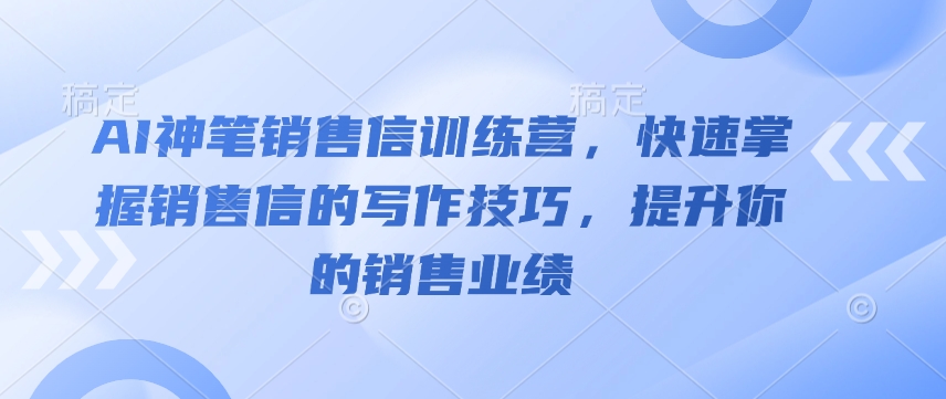 AI神笔销售信训练营，快速掌握销售信的写作技巧，提升你的销售业绩-云创网