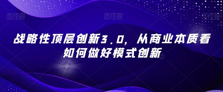 战略性顶层创新3.0，从商业本质看如何做好模式创新-云创网