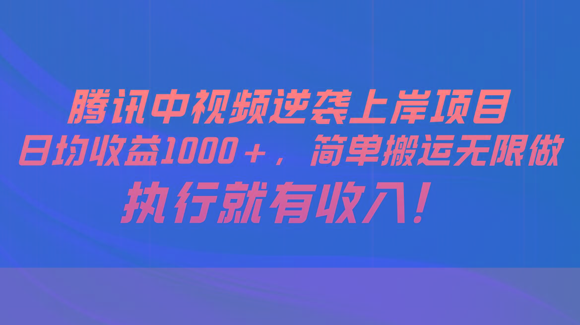 腾讯中视频项目，日均收益1000+，简单搬运无限做，执行就有收入-云创网