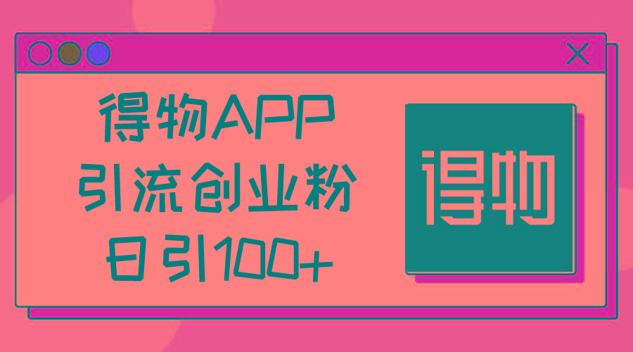 得物APP引流创业粉，日引100+-云创网