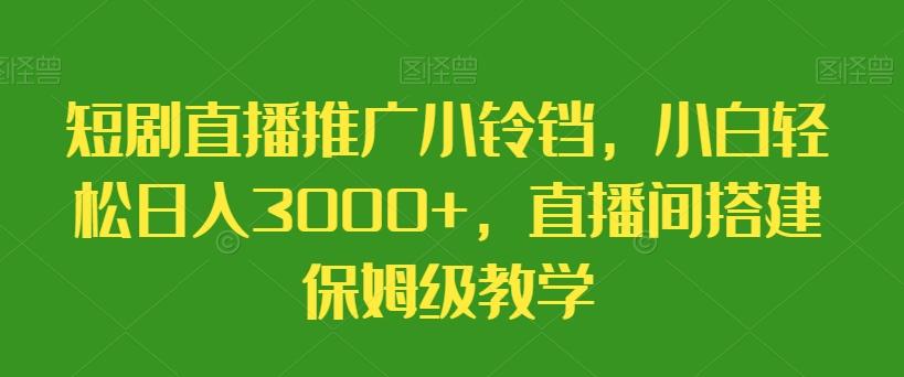 短剧直播推广小铃铛,小白轻松日入3000+,直播间搭建保姆级教学-云创网