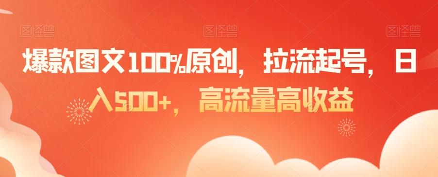 爆款图文100%原创，拉流起号，日入500+，高流量高收益【揭秘】-云创网