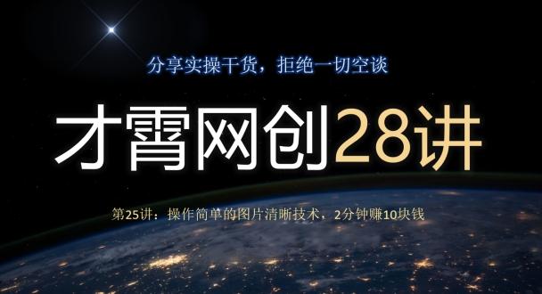 才霄网创28讲第25讲:操作简单的图片清晰技术,2分钟赚10块钱-云创网