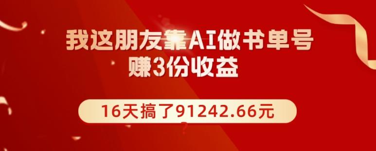 我这朋友靠AI做书单号，赚3份收益，16天搞了91242.66元？-云创网