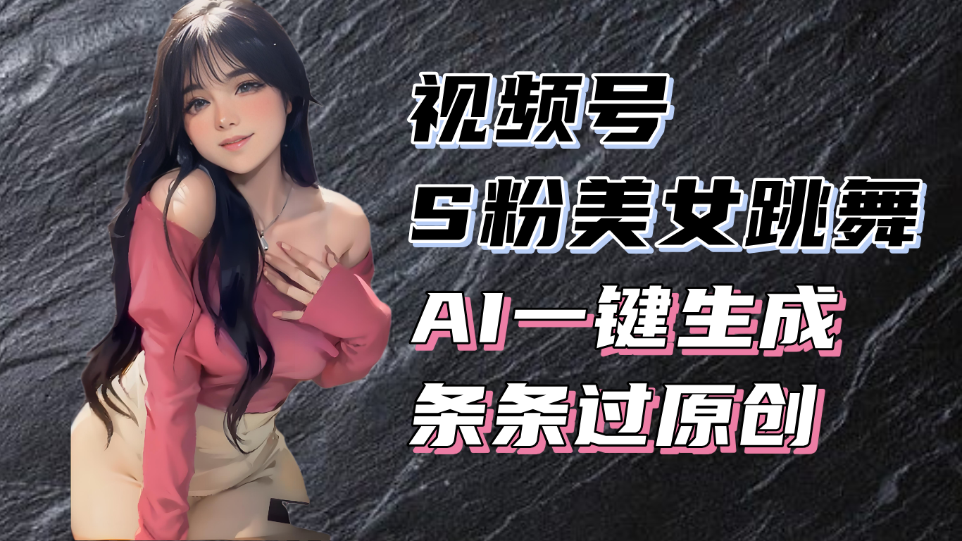 揭秘视频号S粉美女跳舞赛道,一键生成原创视频,收益翻倍!-云创网