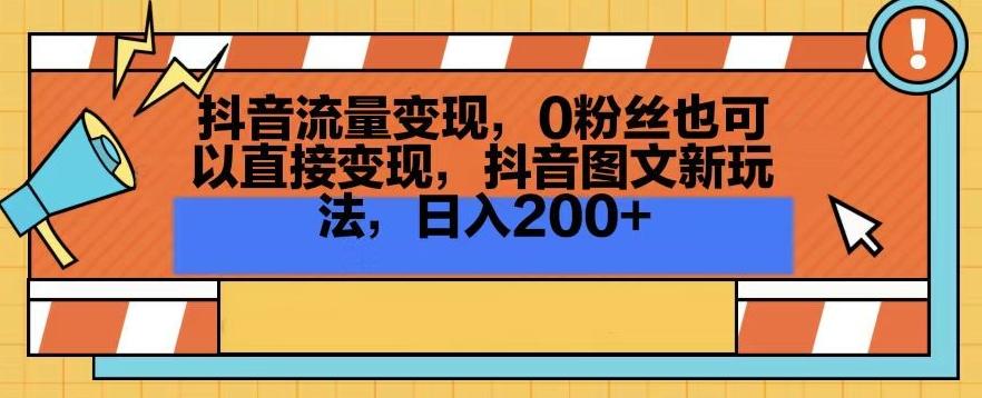 抖音流量变现，0粉丝也可以直接变现，抖音图文新玩法，日入200+【揭秘】-云创网