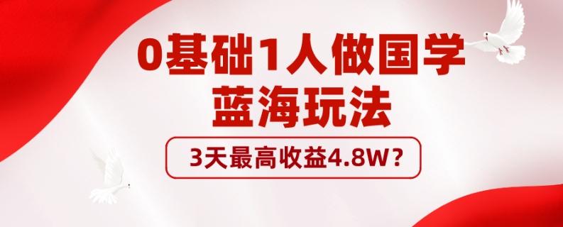 0基础1人做国学蓝海玩法，3天最高收益4.8W？-云创网