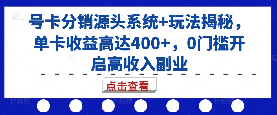 号卡分销源头系统+玩法揭秘，单卡收益高达400+，0门槛开启高收入副业-云创网