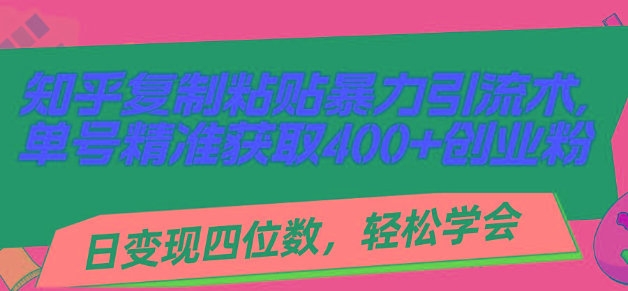 知乎复制粘贴暴力引流术，单号精准获取400+创业粉，日变现四位数，轻松…-云创网