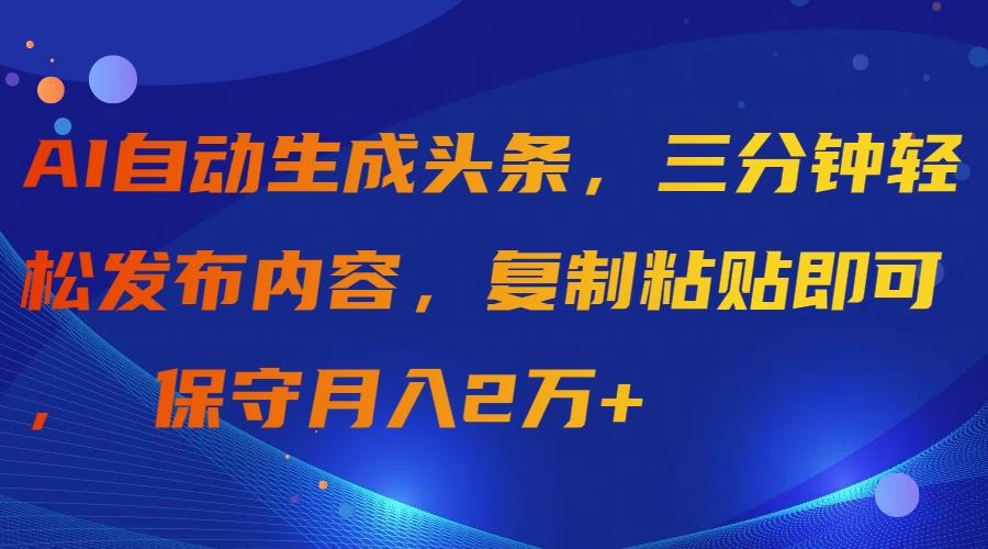 (9811期)AI自动生成头条，三分钟轻松发布内容，复制粘贴即可， 保守月入2万+-云创网