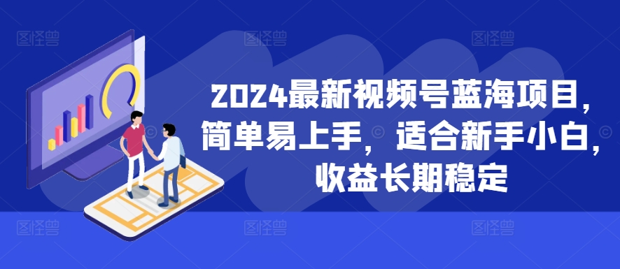 2024最新视频号蓝海项目，简单易上手，适合新手小白，收益长期稳定-云创网
