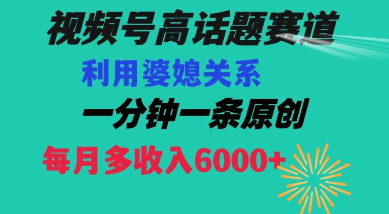 视频号流量赛道{婆媳关系}玩法话题高播放恐怖一分钟一条每月额外收入6000+【揭秘】-云创网