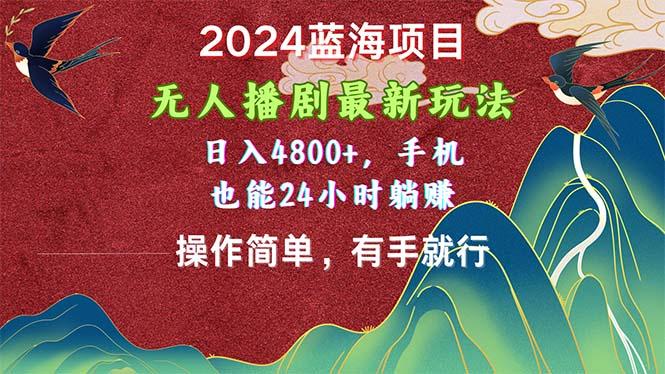 2024蓝海项目，无人播剧最新玩法，日入4800+，手机也能操作简单有手就行-云创网