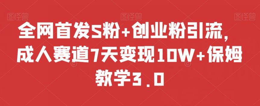 全网首发S粉+创业粉引流，成人赛道7天变现10W+保姆教学3.0【揭秘】-云创网