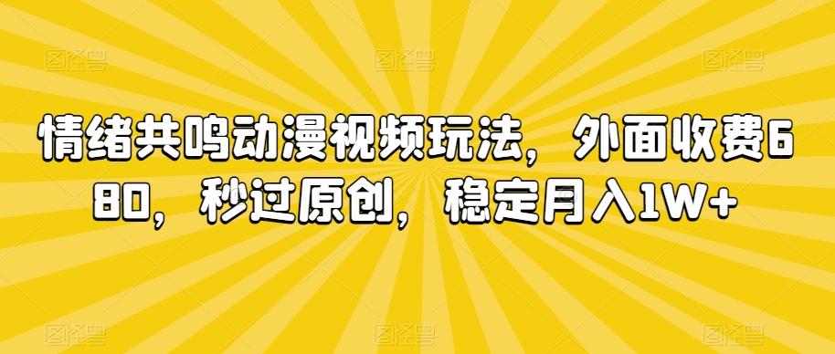 情绪共鸣动漫视频玩法,外面收费680,秒过原创,稳定月入1W+【揭秘】-云创网