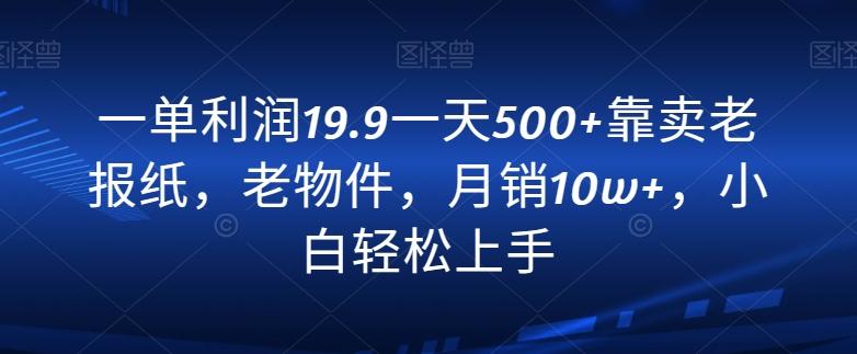 一单利润19.9一天500+靠卖老报纸,老物件,月销10w+,小白轻松上手-云创网
